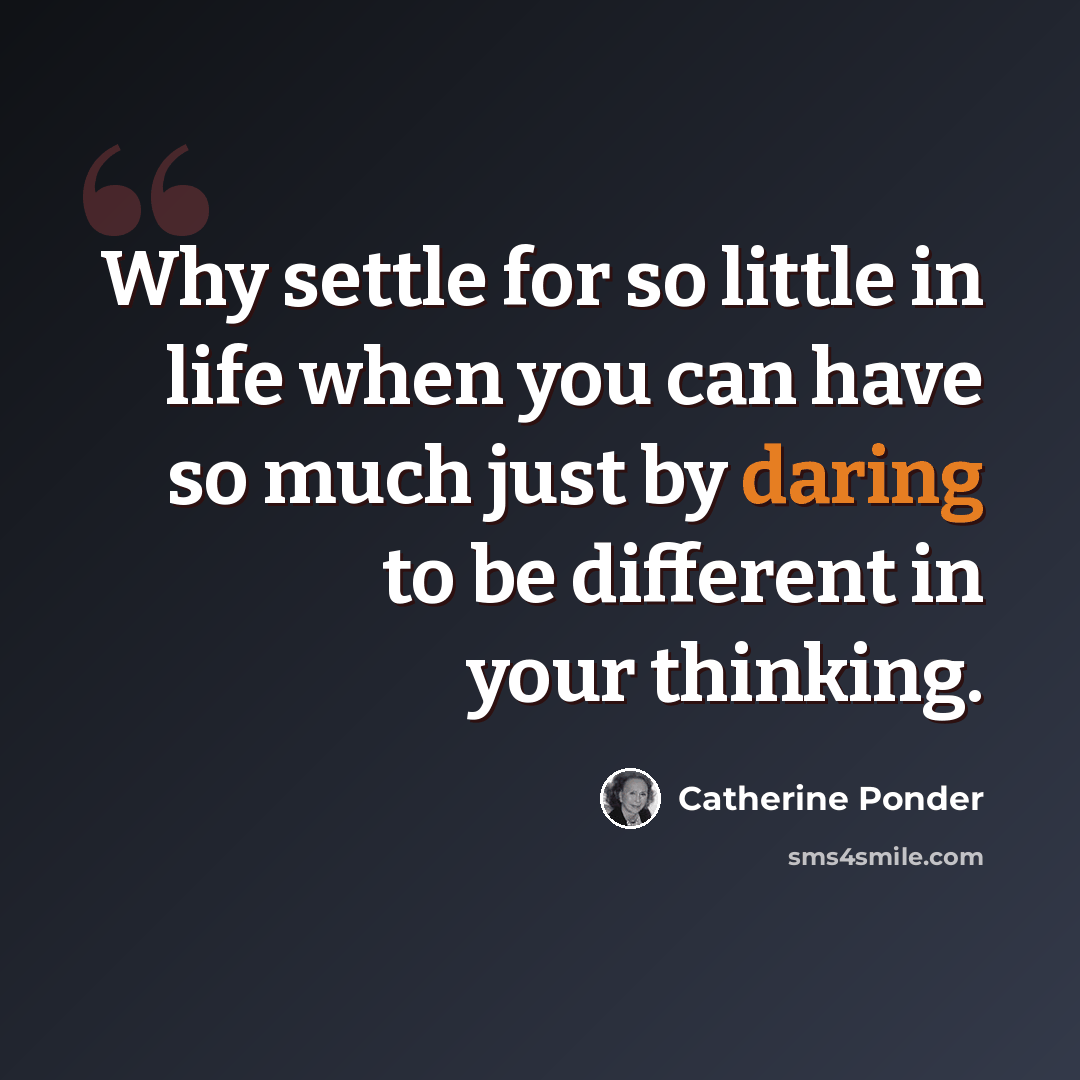 “Why settle for so little in life when you can have so much just by daring to be different in your thinking.” quote by Catherine Ponder