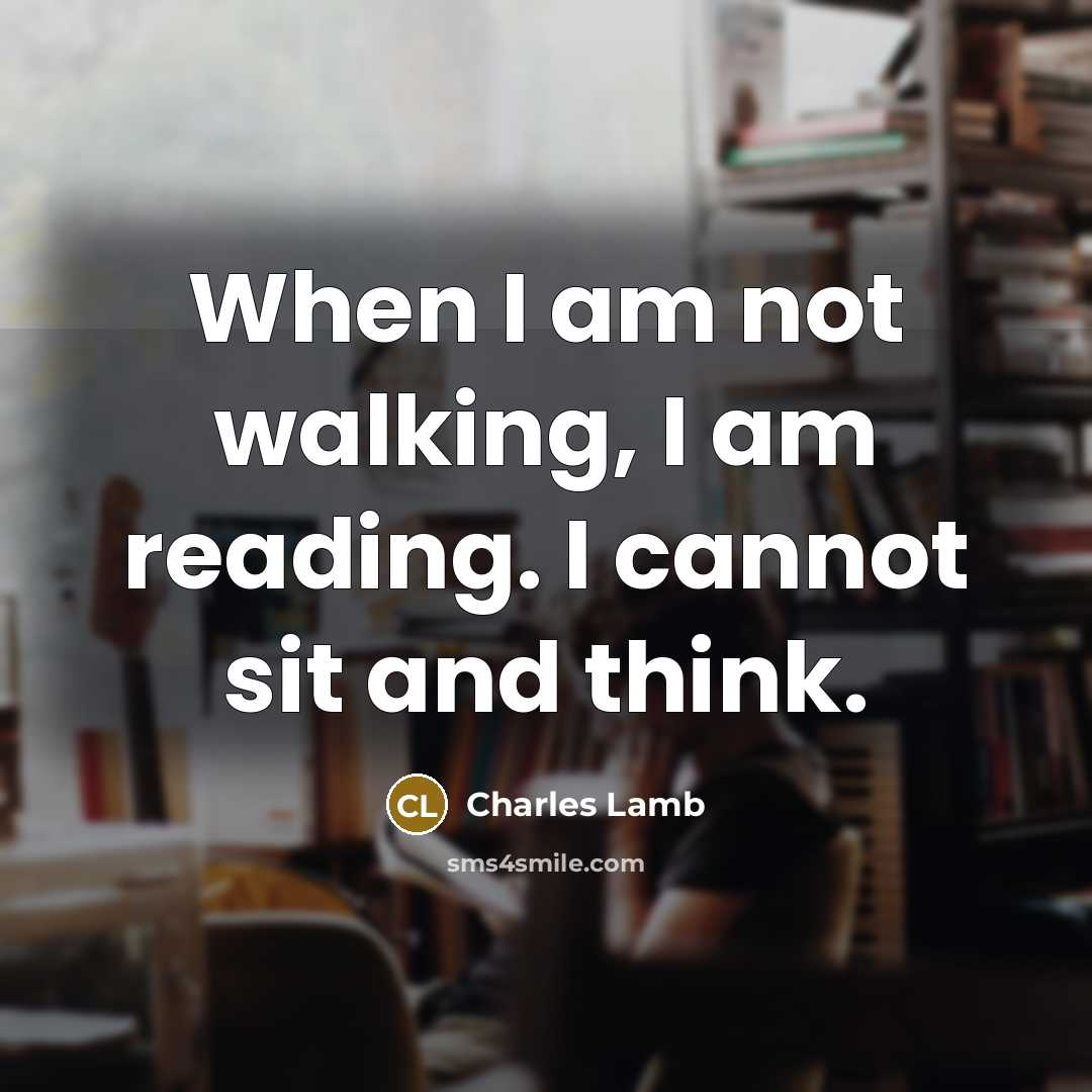 “When I am not walking, I am reading. I cannot sit and think.” quote by Charles Lamb
