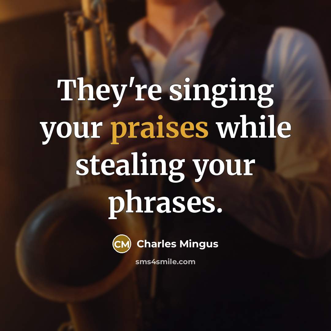 “They're singing your praises while stealing your phrases.” quote by Charles Mingus