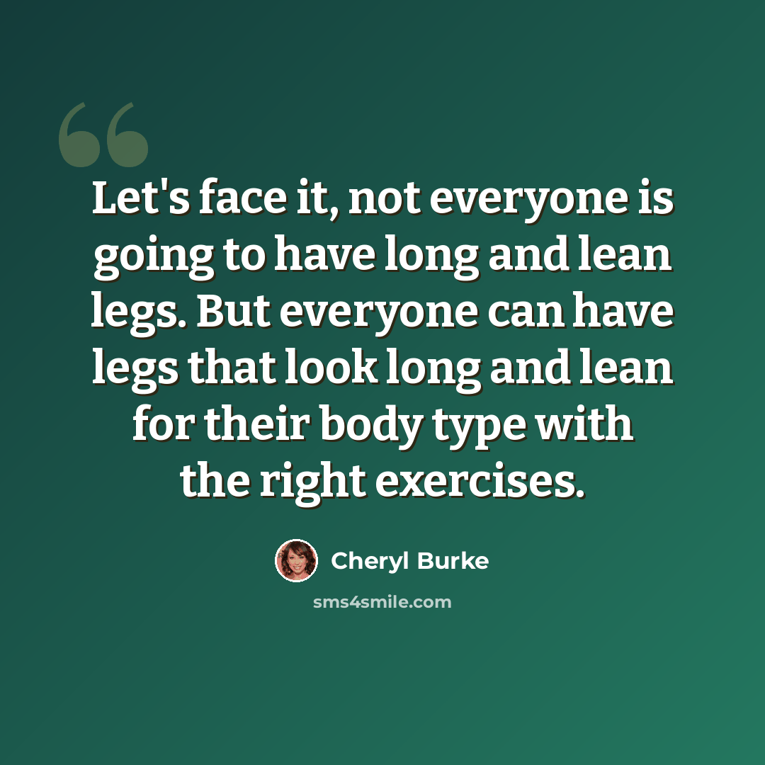 “Let's face it, not everyone is going to have long and lean legs. But everyone can have legs that look long and lean for their body type with the right exercises.” quote by Cheryl Burke