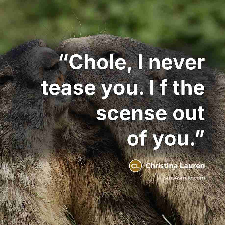 “Chole, I never tease you. I f the scense out of you.” quote by Christina Lauren