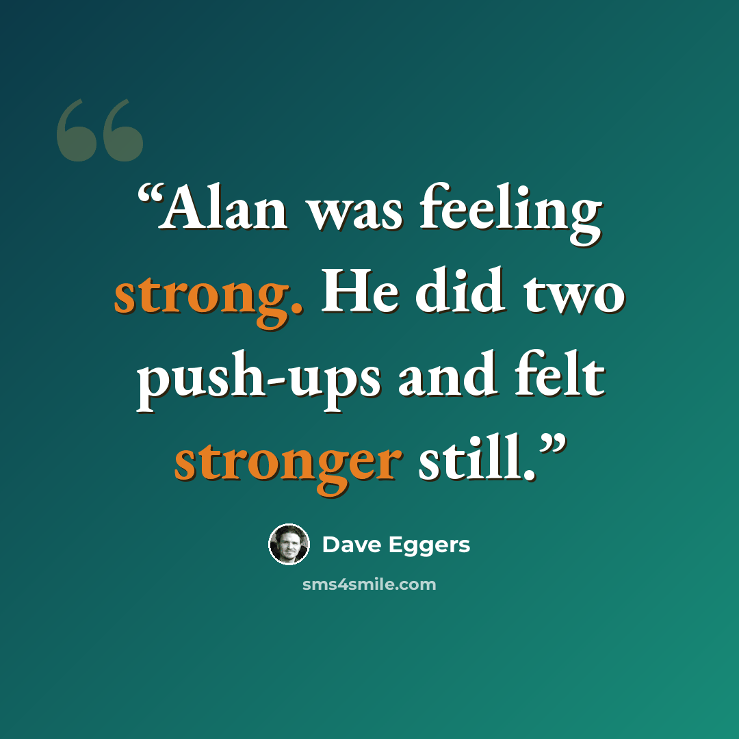 “Alan was feeling strong. He did two push-ups and felt stronger still.” quote by Dave Eggers