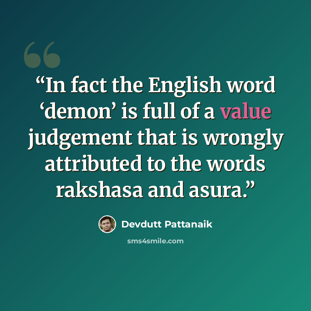 “In fact the English word ‘demon’ is full of a value judgement that is wrongly attributed to the words rakshasa and asura.” quote by Devdutt Pattanaik