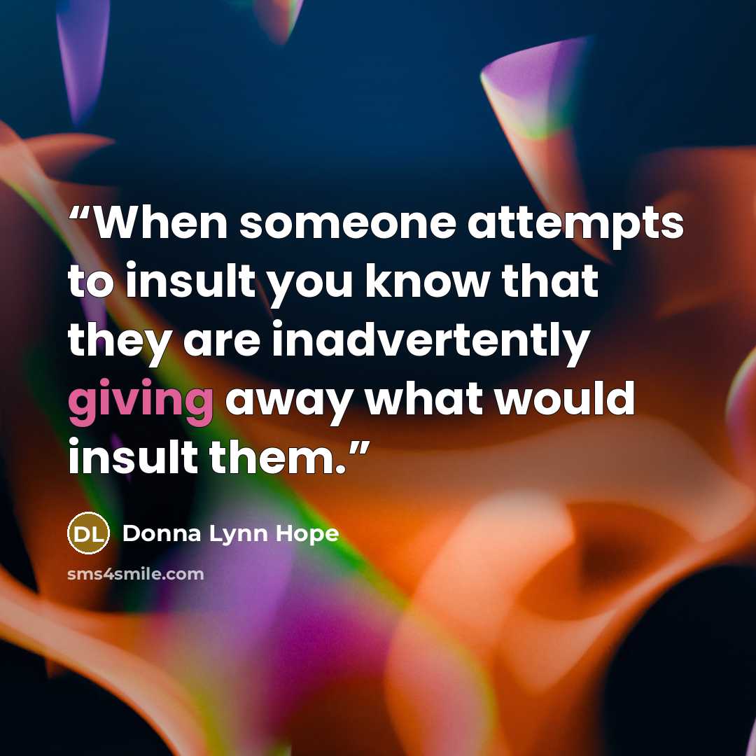 “When someone attempts to insult you know that they are inadvertently giving away what would insult them.” quote by Donna Lynn Hope