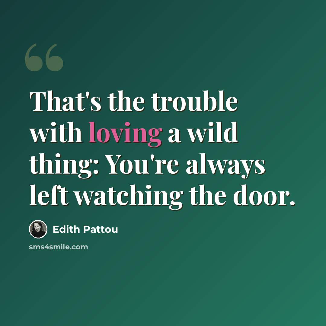 “That's the trouble with loving a wild thing: You're always left watching the door.” quote by Edith Pattou