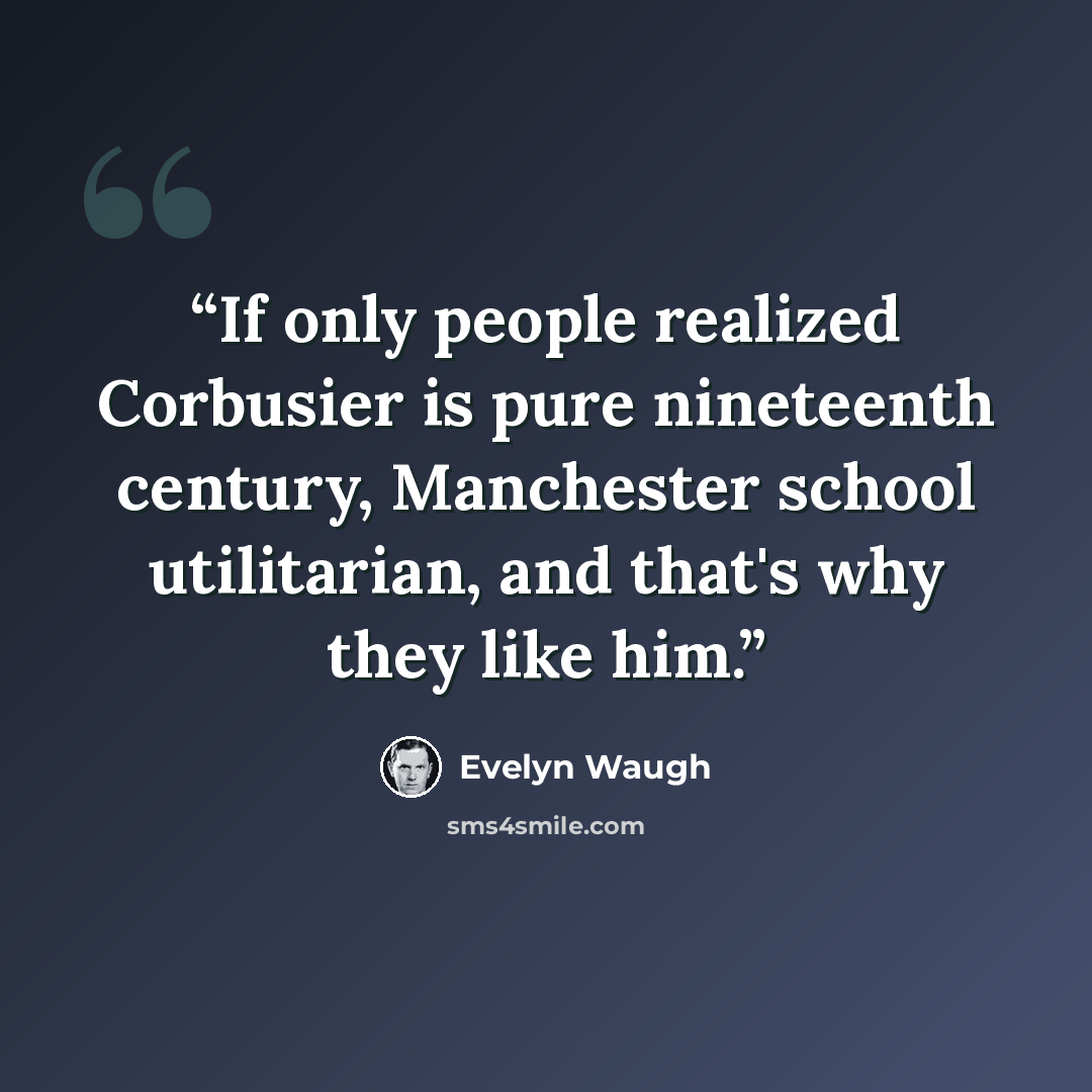“If only people realized Corbusier is pure nineteenth century, Manchester school utilitarian, and that's why they like him.” quote by Evelyn Waugh