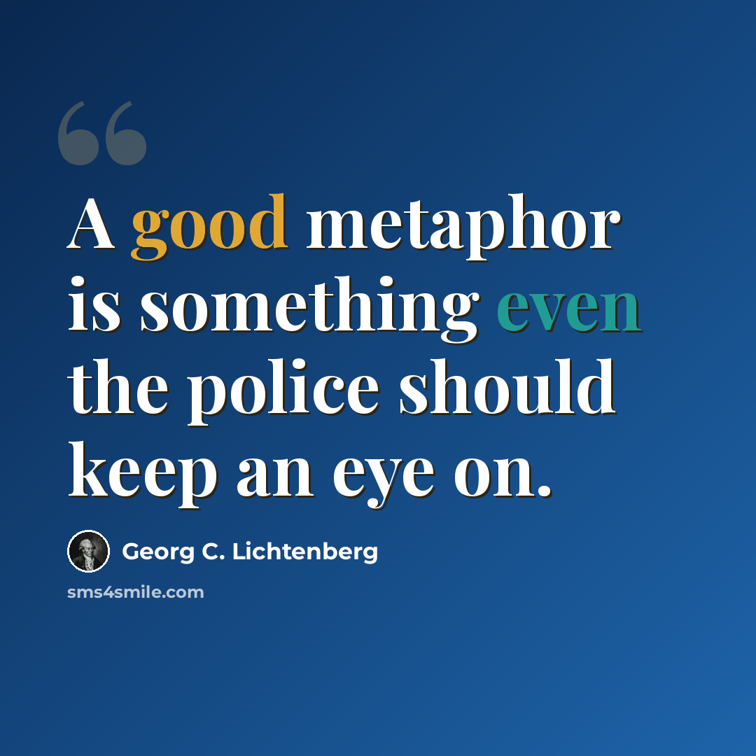 “A good metaphor is something even the police should keep an eye on.” quote by Georg C. Lichtenberg