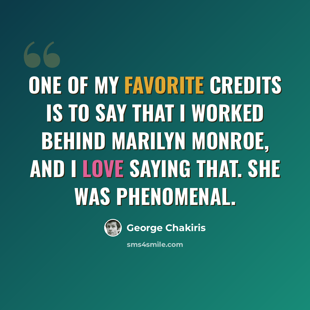 “One of my favorite credits is to say that I worked behind Marilyn Monroe, and I love saying that. She was phenomenal.” quote by George Chakiris