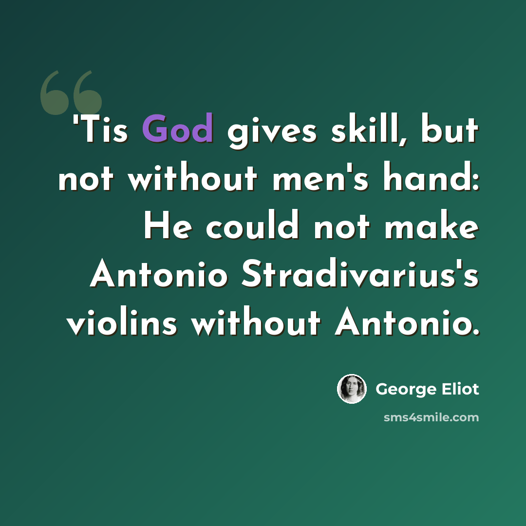 “'Tis God gives skill, but not without men's hand: He could not make Antonio Stradivarius's violins without Antonio.” quote by George Eliot