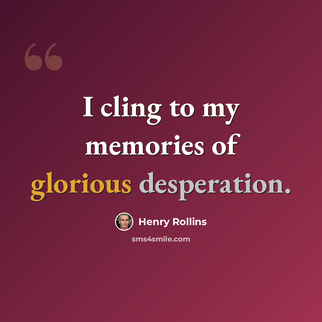 “I cling to my memories of glorious desperation.” quote by Henry Rollins