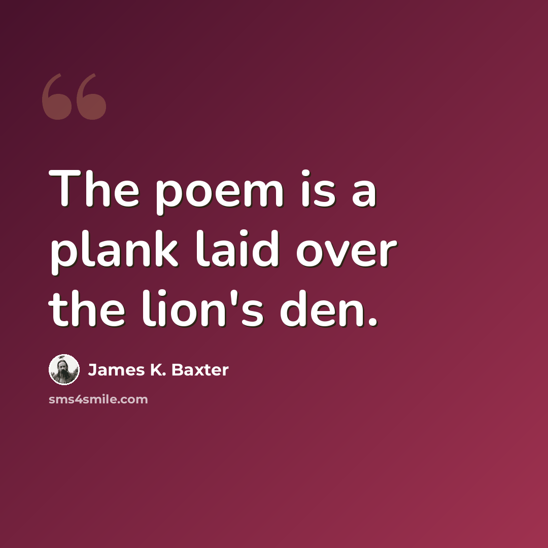 “The poem is a plank laid over the lion's den.” quote by James K. Baxter