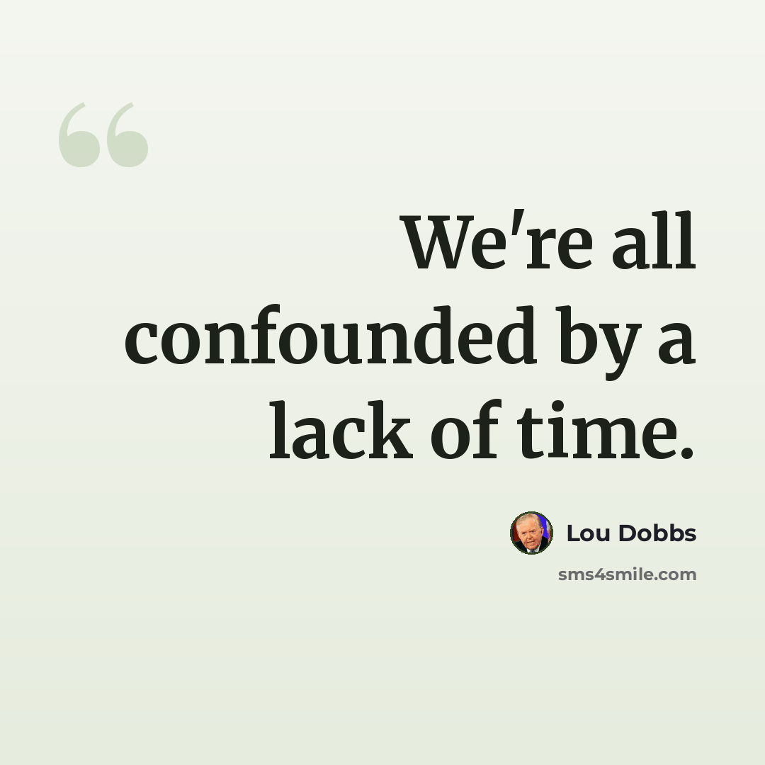“We're all confounded by a lack of time.” quote by Lou Dobbs