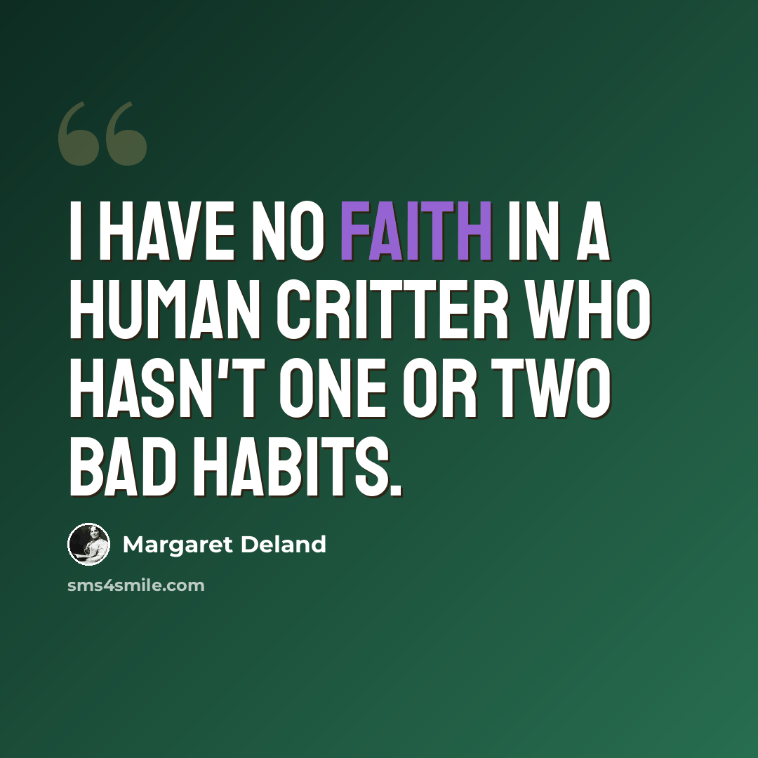 “I have no faith in a human critter who hasn't one or two bad habits.” quote by Margaret Deland