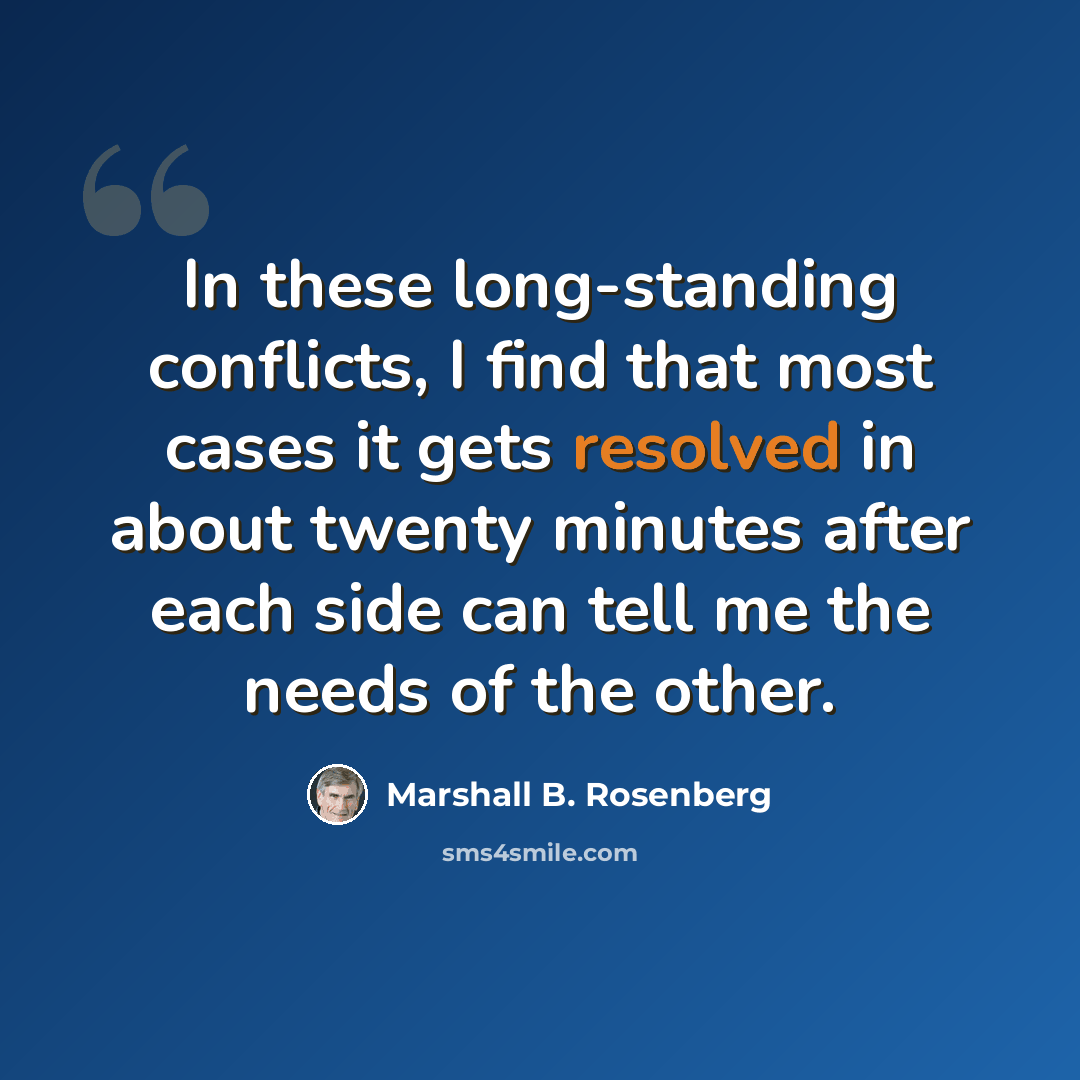 “In these long-standing conflicts, I find that most cases it gets resolved in about twenty minutes after each side can tell me the needs of the other.” quote by Marshall B. Rosenberg