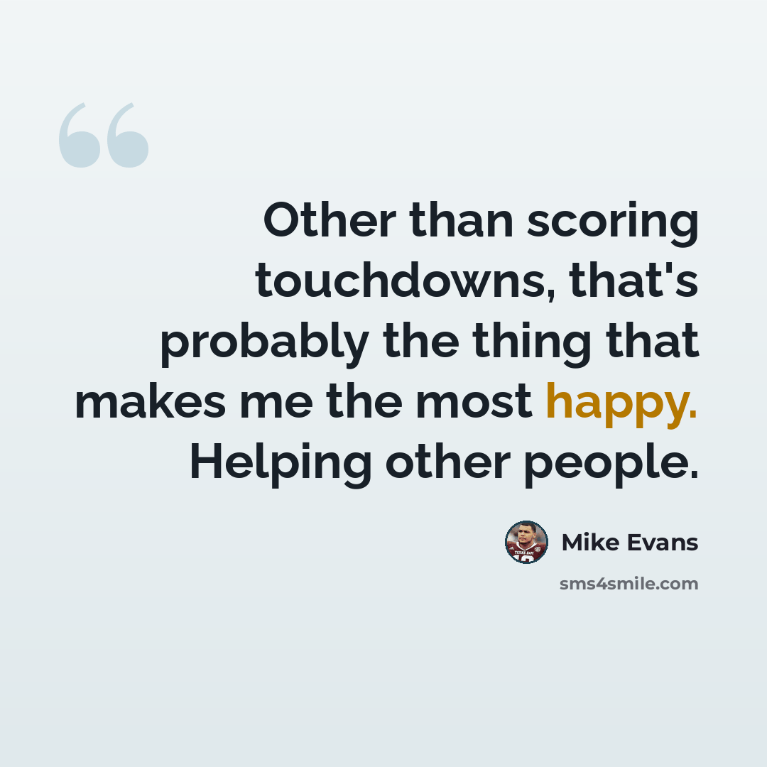 “Other than scoring touchdowns, that's probably the thing that makes me the most happy. Helping other people.” quote by Mike Evans