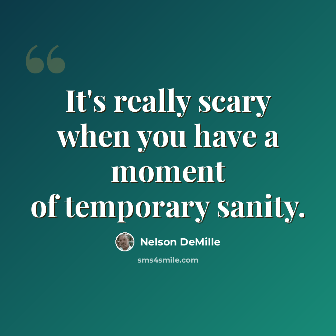 “It's really scary when you have a moment of temporary sanity.” quote by Nelson DeMille