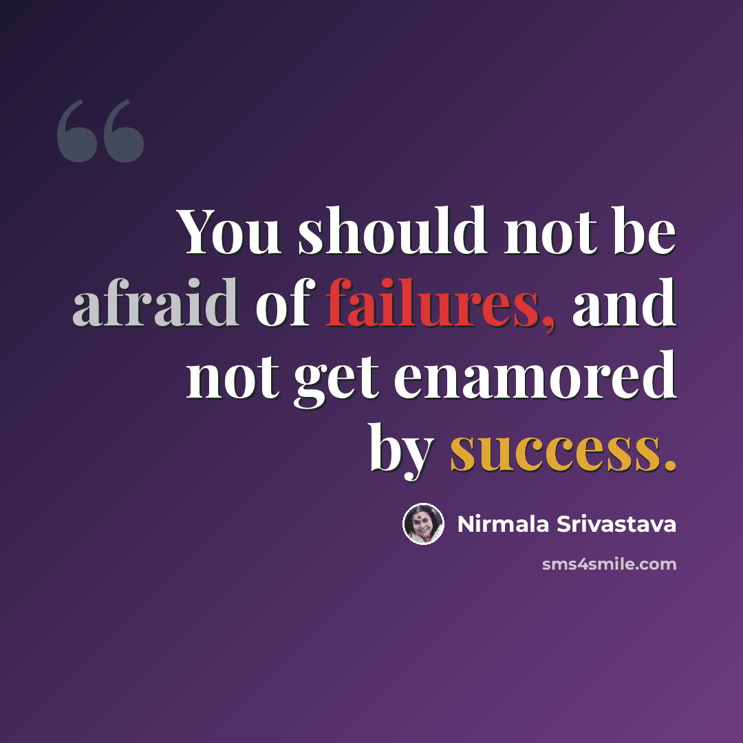 “You should not be afraid of failures, and not get enamored by success.” quote by Nirmala Srivastava