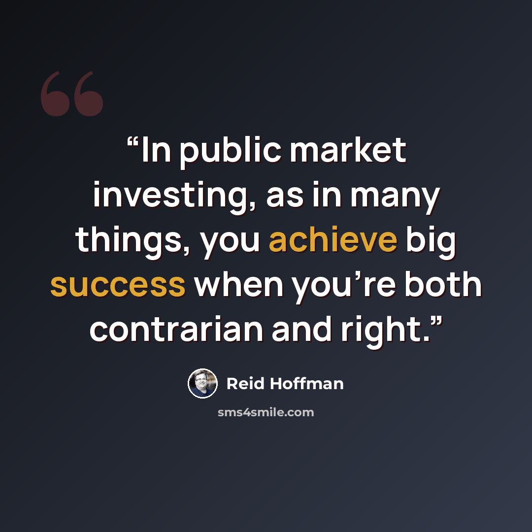 “In public market investing, as in many things, you achieve big success when you’re both contrarian and right.” quote by Reid Hoffman
