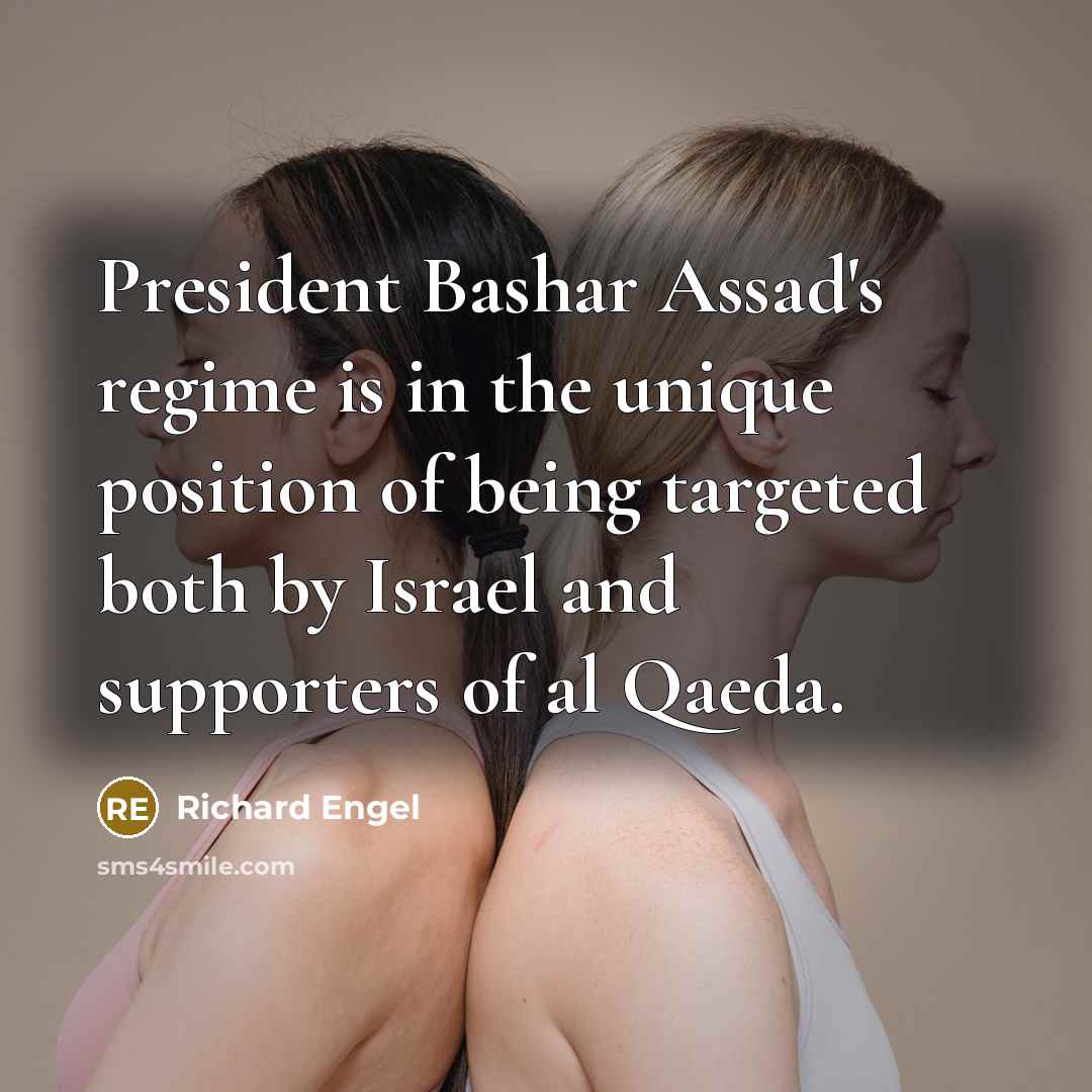 “President Bashar Assad's regime is in the unique position of being targeted both by Israel and supporters of al Qaeda.” quote by Richard Engel
