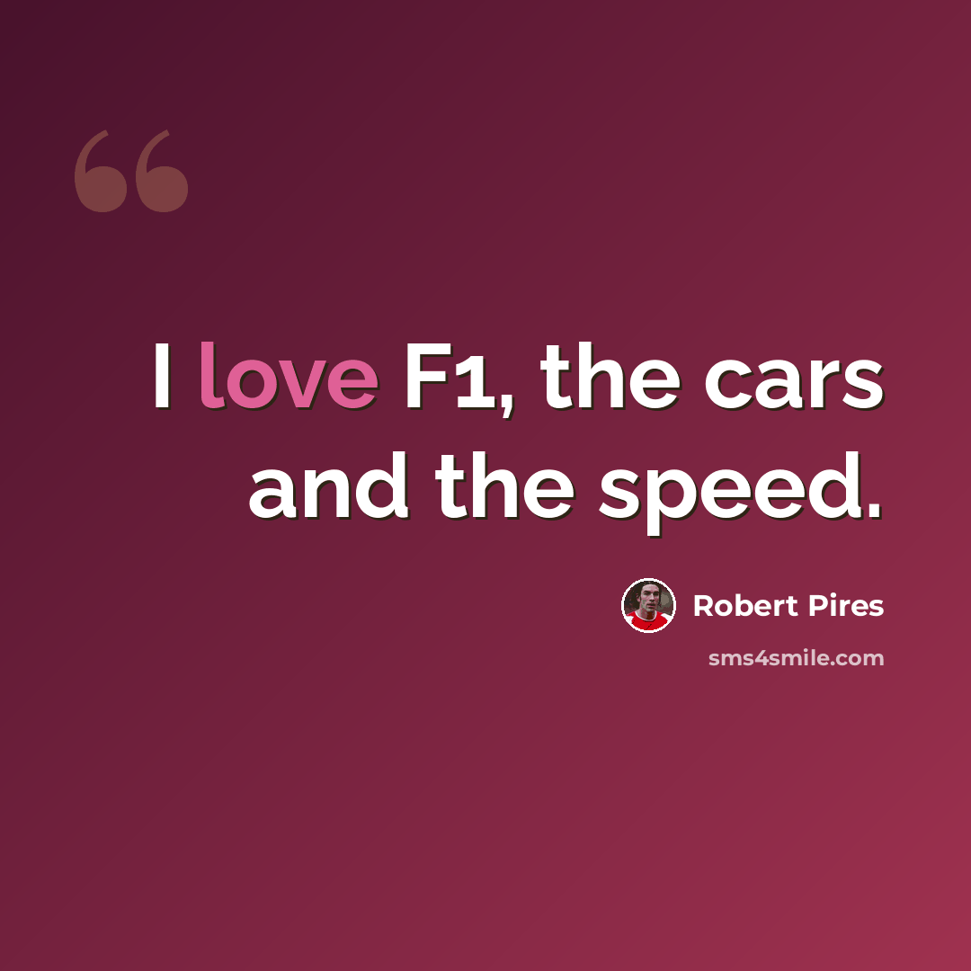 “I love F1, the cars and the speed.” quote by Robert Pires