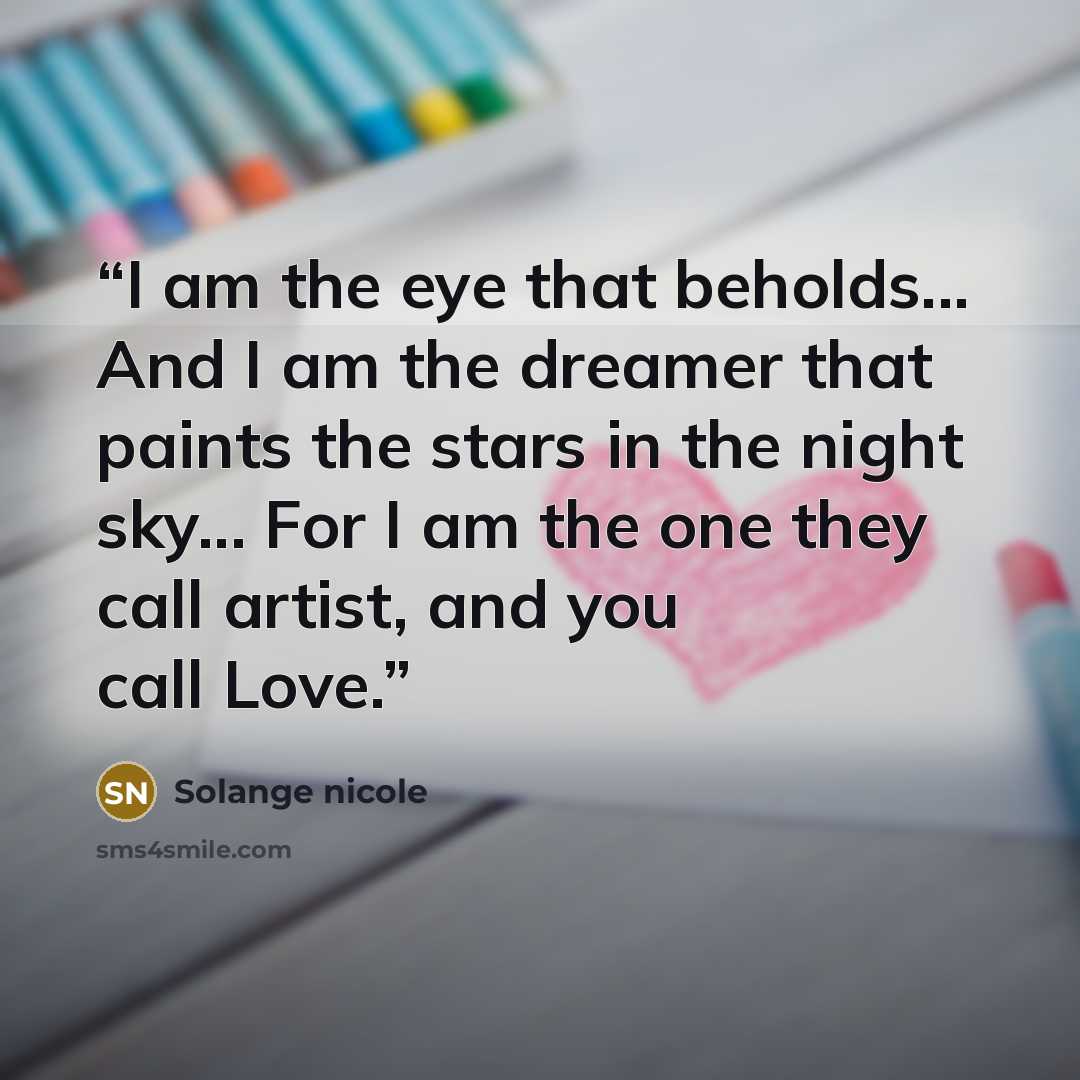 “I am the eye that beholds... And I am the dreamer that paints the stars in the night sky... For I am the one they call artist, and you call Love.” quote by Solange nicole