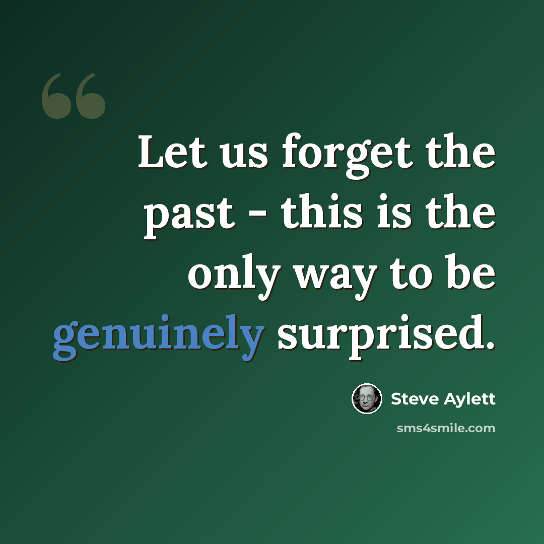 “Let us forget the past - this is the only way to be genuinely surprised.” quote by Steve Aylett
