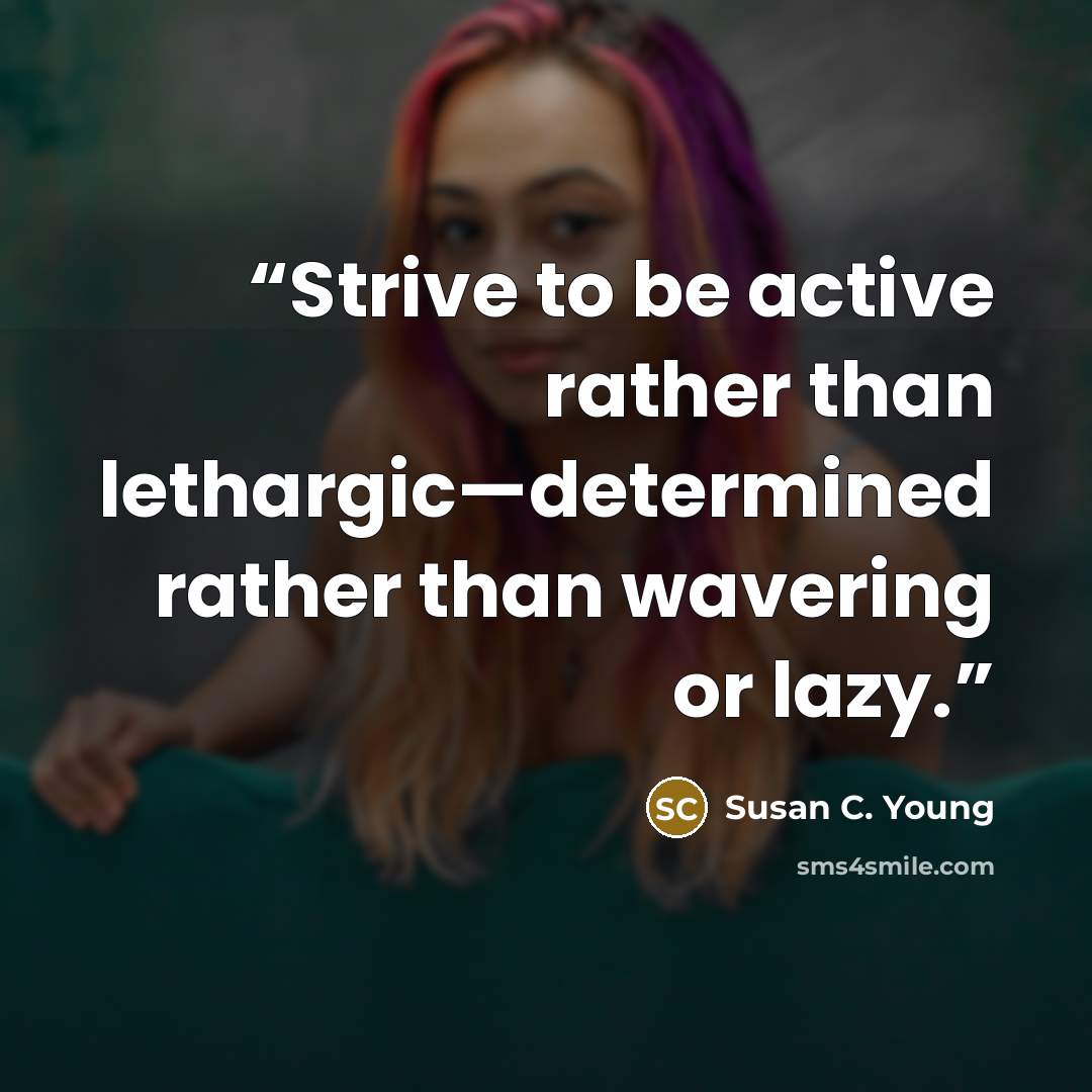 “Strive to be active rather than lethargic—determined rather than wavering or lazy.” quote by Susan C. Young