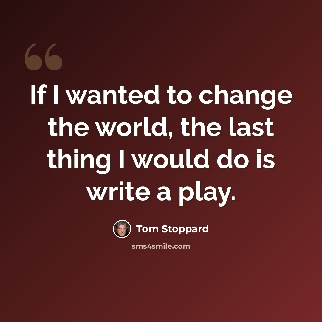 “If I wanted to change the world, the last thing I would do is write a play.” quote by Tom Stoppard