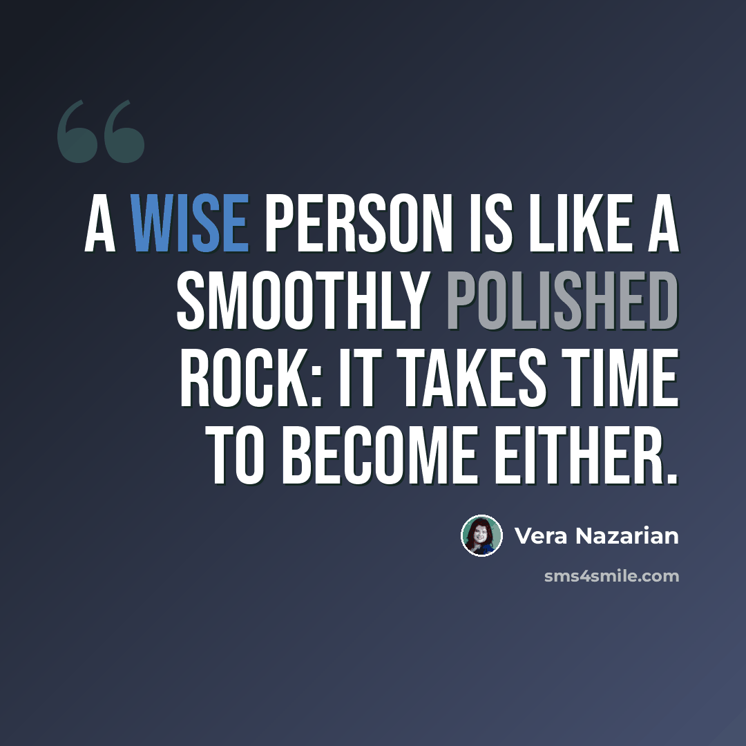 “A wise person is like a smoothly polished rock: it takes time to become either.” quote by Vera Nazarian