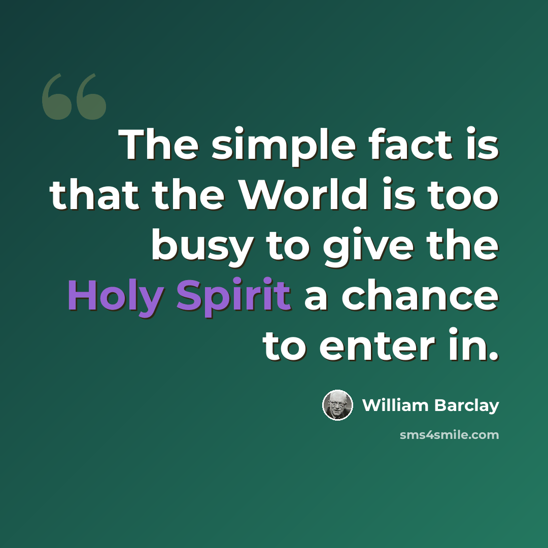 “The simple fact is that the World is too busy to give the Holy Spirit a chance to enter in.” quote by William Barclay