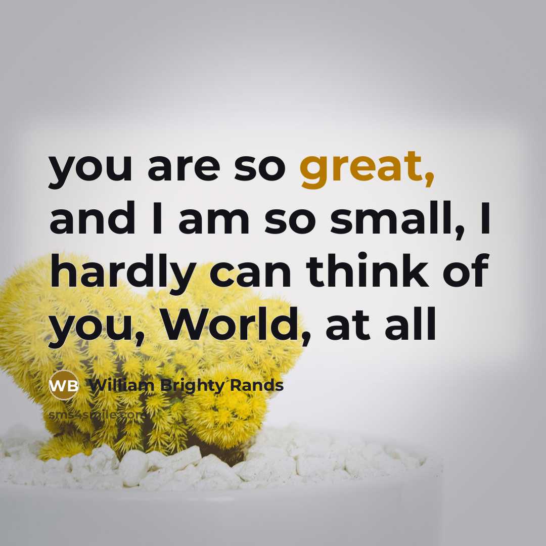 “you are so great, and I am so small, I hardly can think of you, World, at all” quote by William Brighty Rands