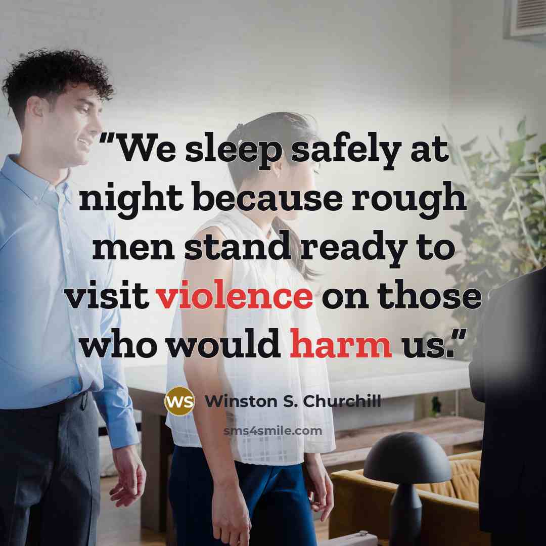 “We sleep safely at night because rough men stand ready to visit violence on those who would harm us.” quote by Winston S. Churchill