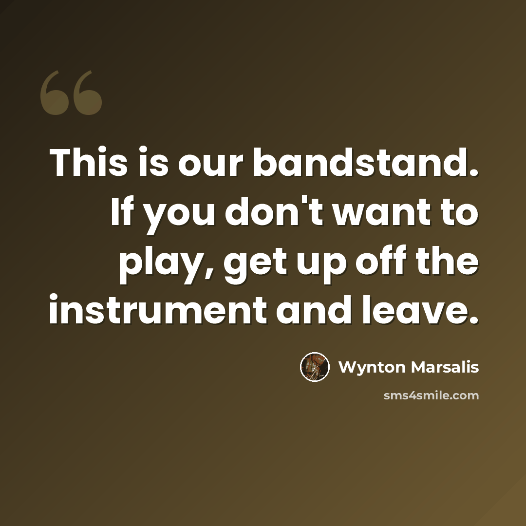“This is our bandstand. If you don't want to play, get up off the instrument and leave.” quote by Wynton Marsalis