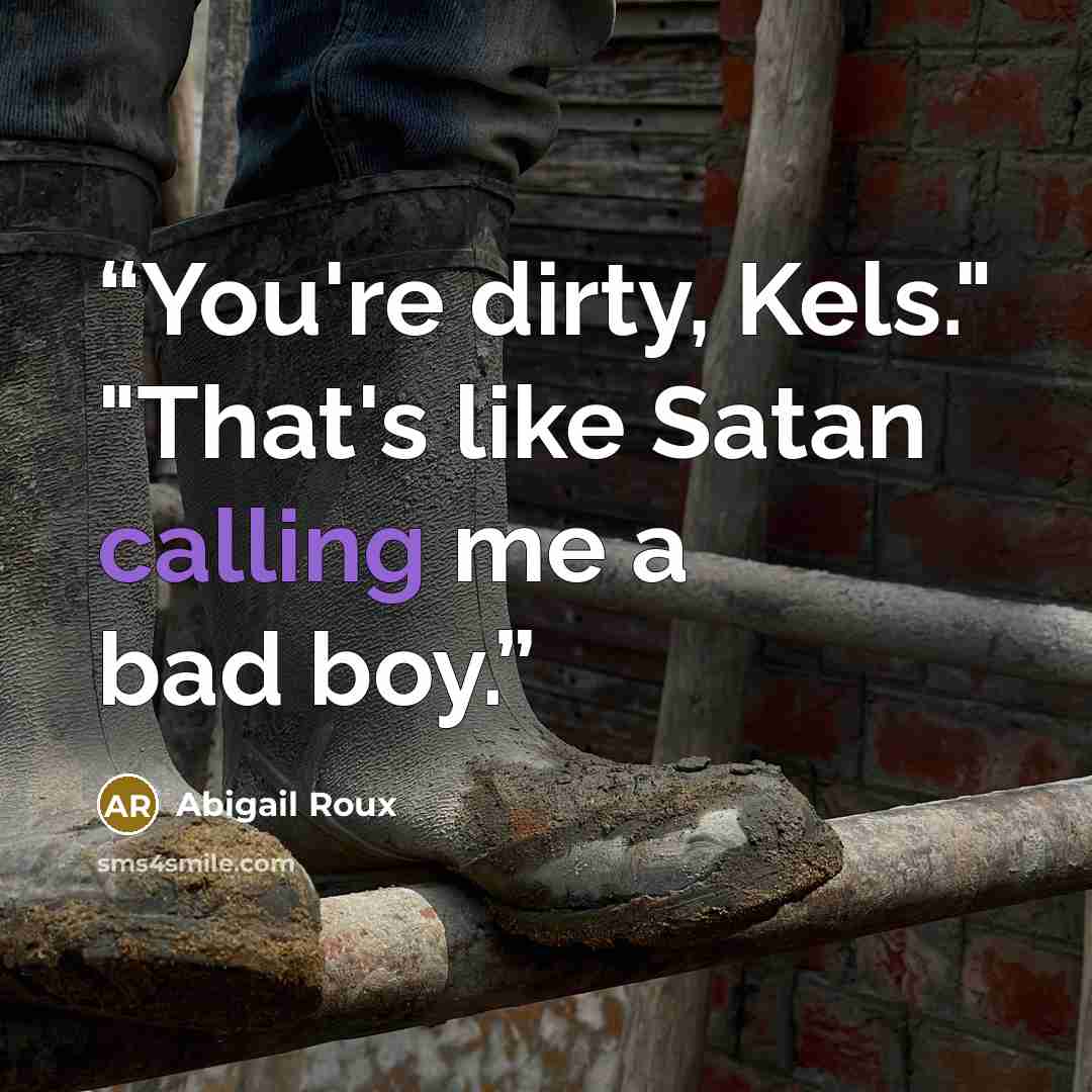 “You're dirty, Kels." "That's like Satan calling me a bad boy.” quote by Abigail Roux