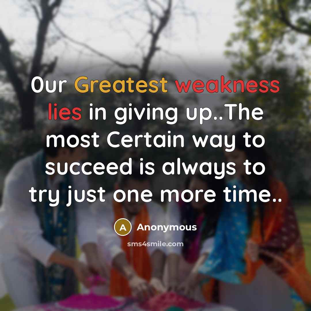 “0ur Greatest weakness lies in giving up..The most Certain way to succeed is always to try just one more time..” quote by Anonymous