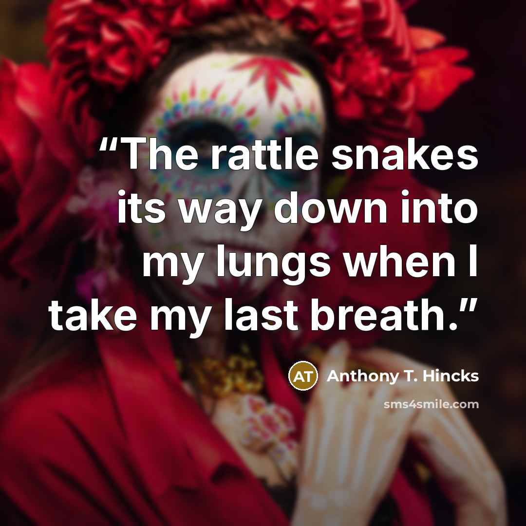 “The rattle snakes its way down into my lungs when I take my last breath.” quote by Anthony T. Hincks