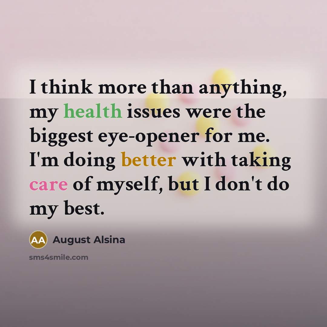 “I think more than anything, my health issues were the biggest eye-opener for me. I'm doing better with taking care of myself, but I don't do my best.” quote by August Alsina