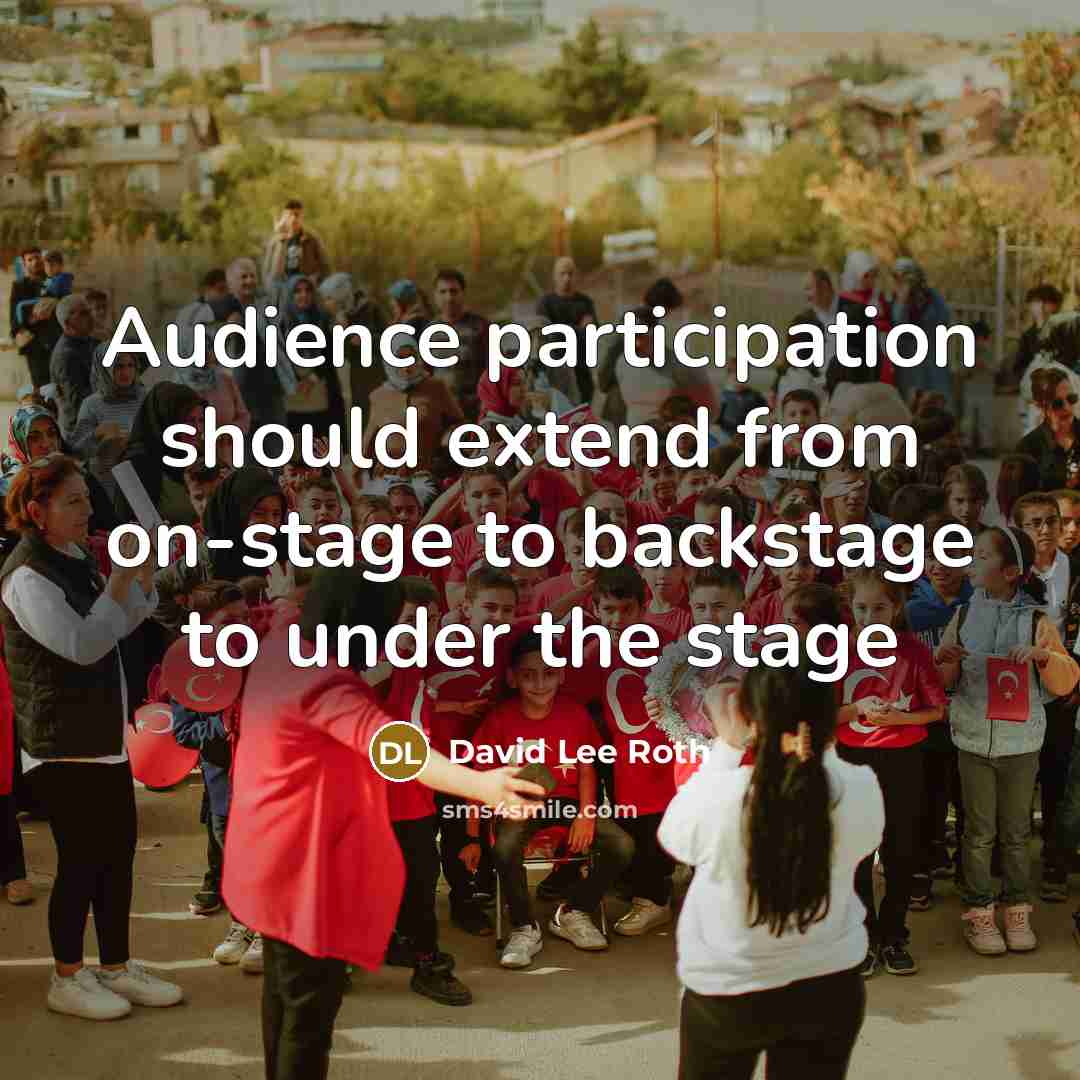 “Audience participation should extend from on-stage to backstage to under the stage” quote by David Lee Roth
