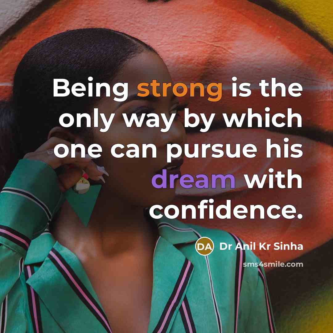 “Being strong is the only way by which one can pursue his dream with confidence.” quote by Dr Anil Kr Sinha