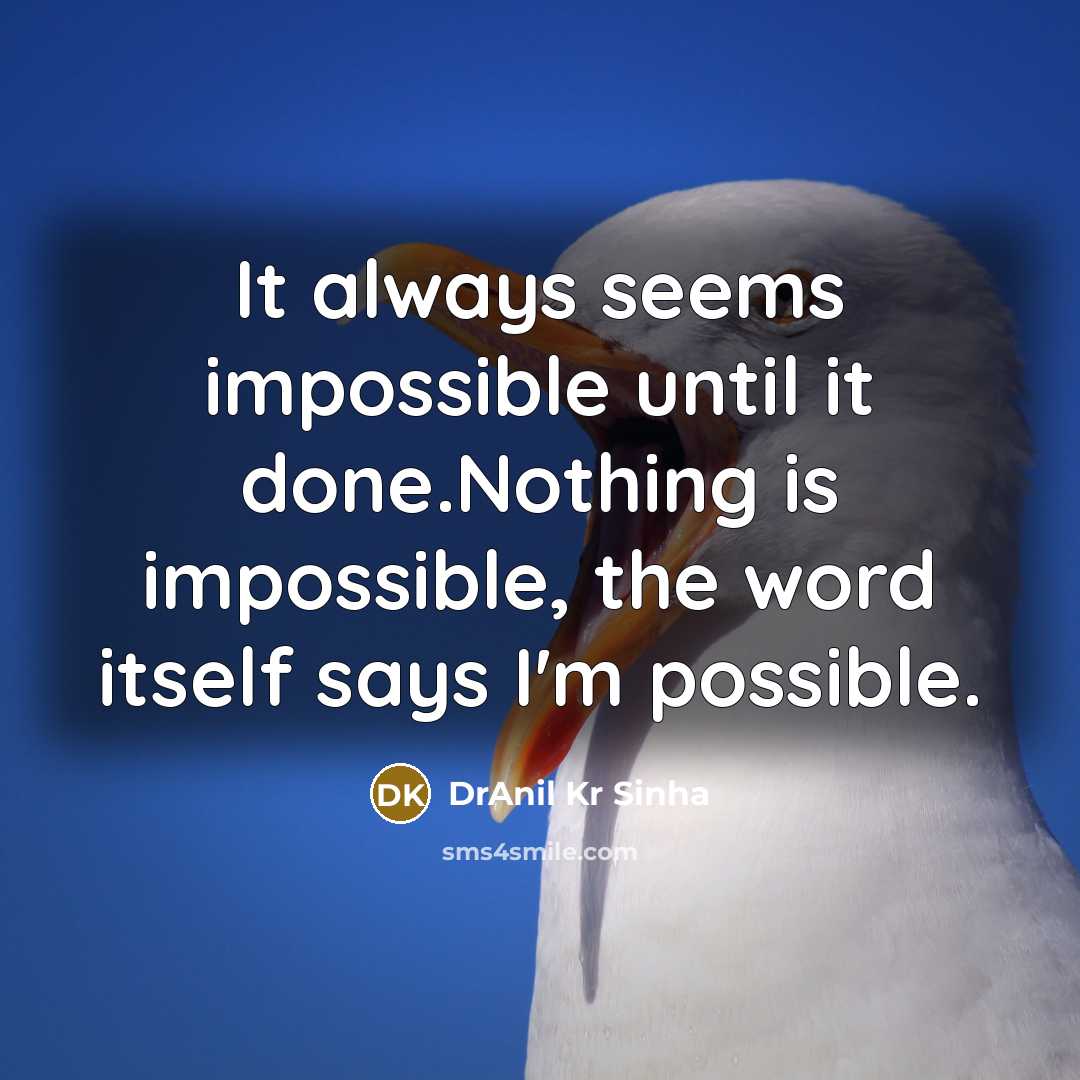 “It always seems impossible until it done.Nothing is impossible, the word itself says I'm possible.” quote by DrAnil Kr Sinha