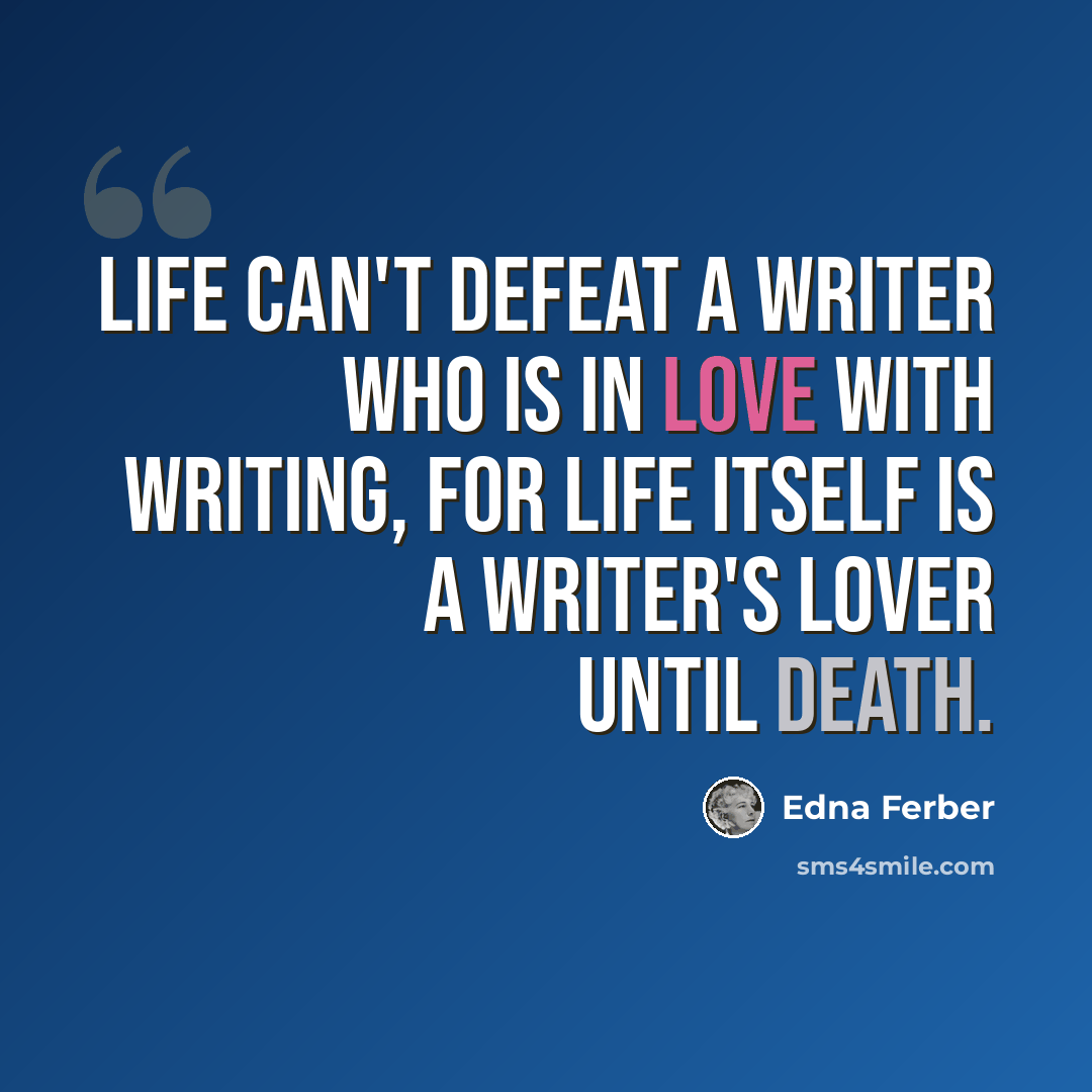 “Life can't defeat a writer who is in love with writing, for life itself is a writer's lover until death.” quote by Edna Ferber