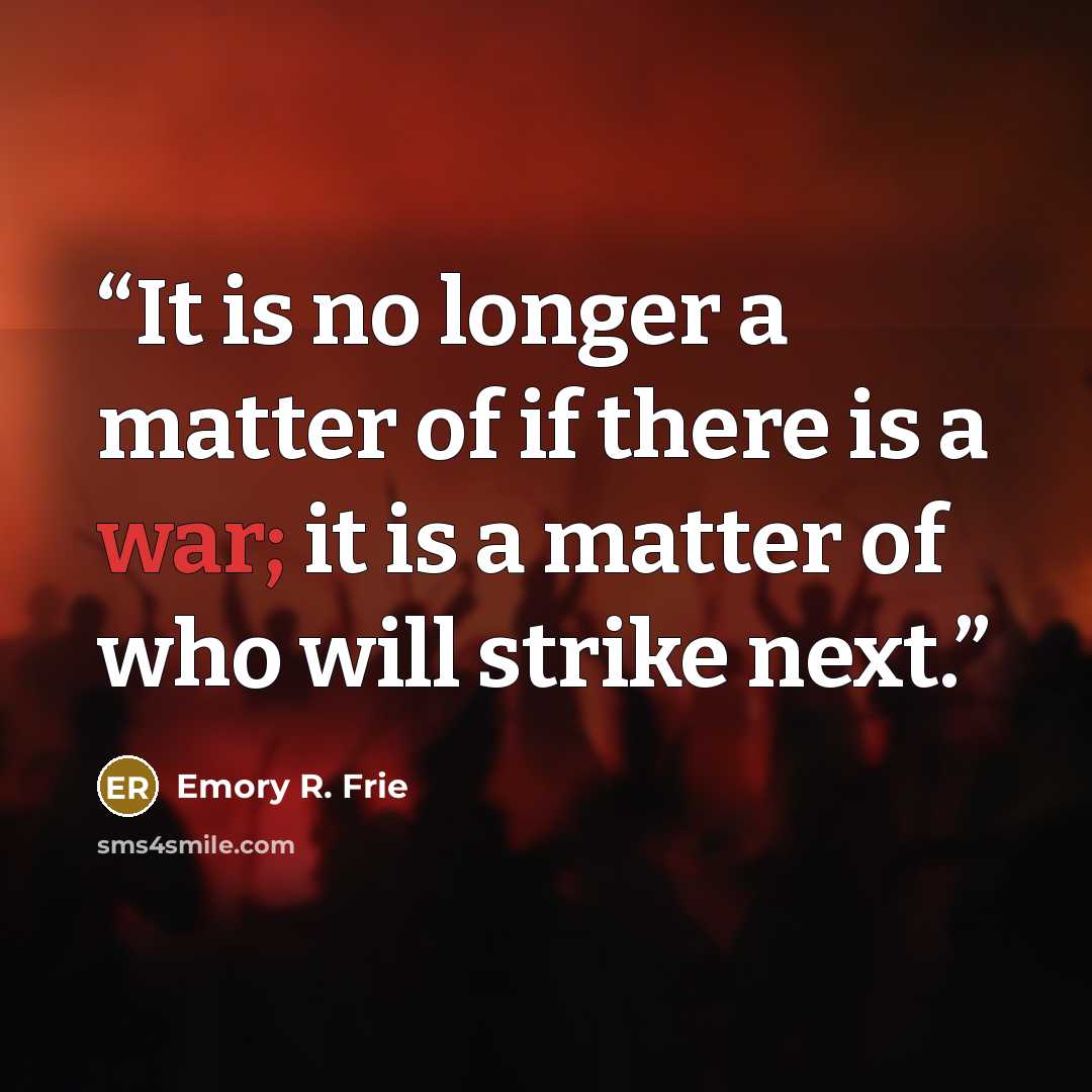 “It is no longer a matter of if there is a war; it is a matter of who will strike next.” quote by Emory R. Frie