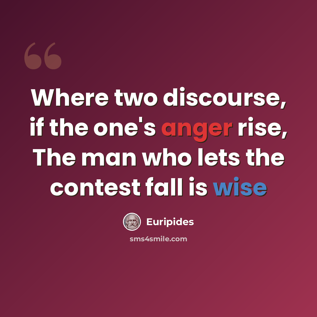 “Where two discourse, if the one's anger rise, The man who lets the contest fall is wise” quote by Euripides