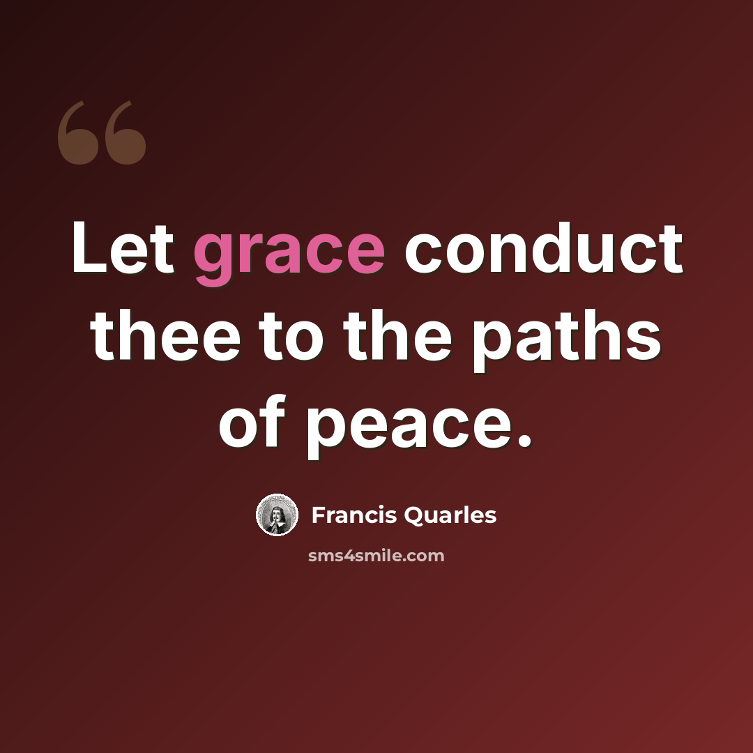 “Let grace conduct thee to the paths of peace.” quote by Francis Quarles
