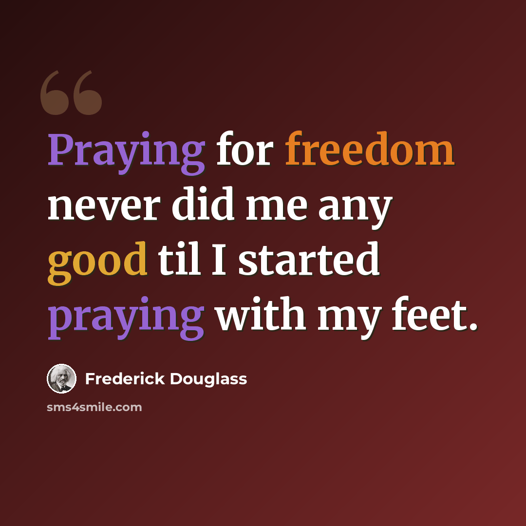 “Praying for freedom never did me any good til I started praying with my feet.” quote by Frederick Douglass
