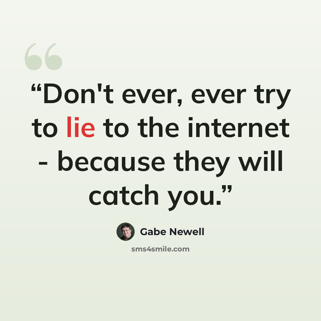 “Don't ever, ever try to lie to the internet - because they will catch you.” quote by Gabe Newell