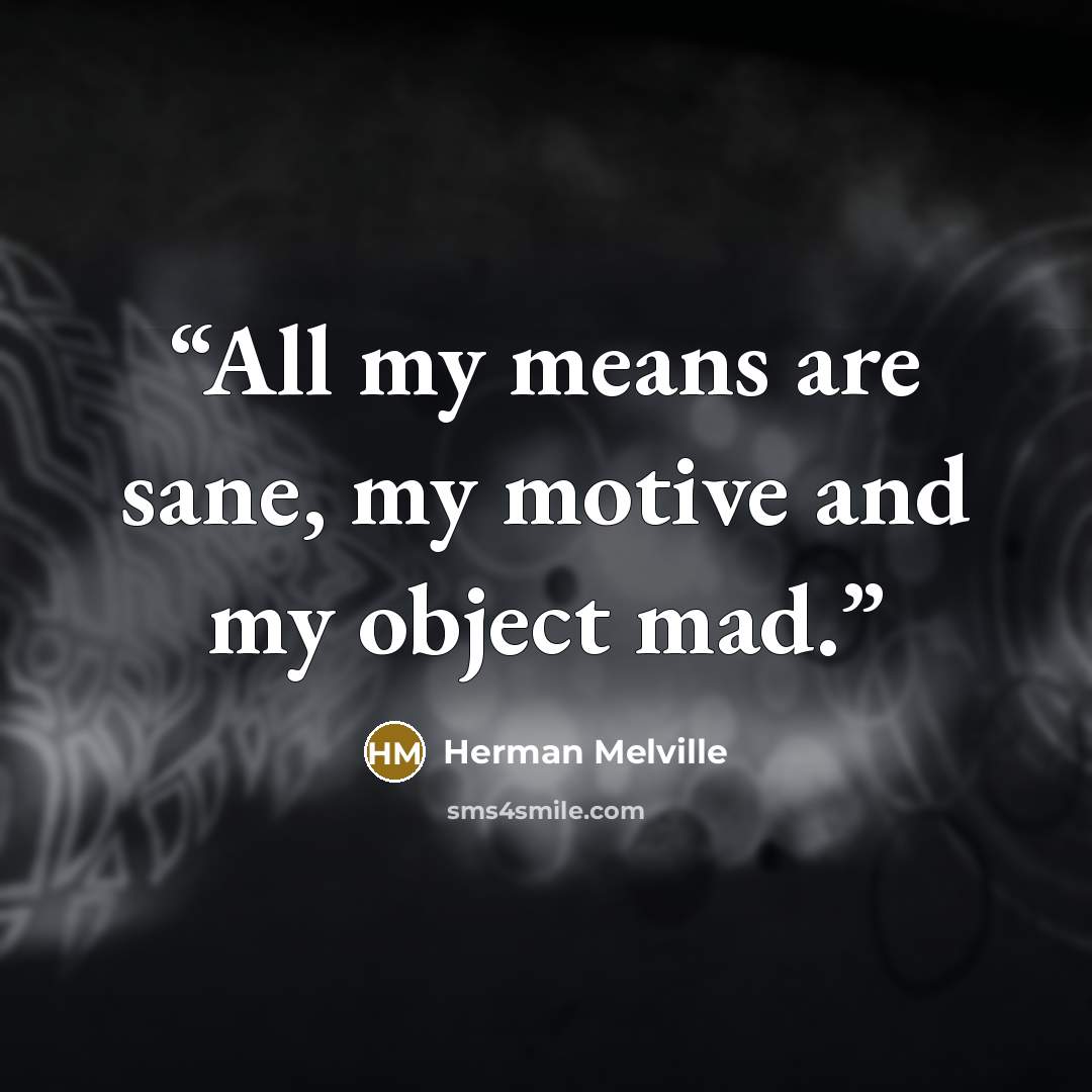 “All my means are sane, my motive and my object mad.” quote by Herman Melville