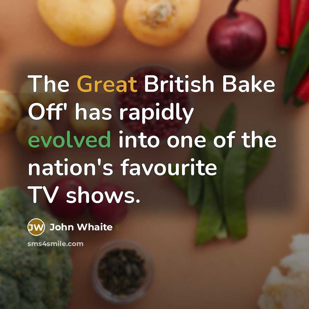 “The Great British Bake Off' has rapidly evolved into one of the nation's favourite TV shows.” quote by John Whaite