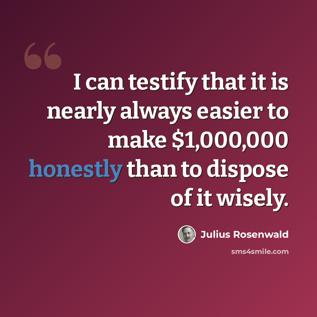 “I can testify that it is nearly always easier to make $1,000,000 honestly than to dispose of it wisely.” quote by Julius Rosenwald