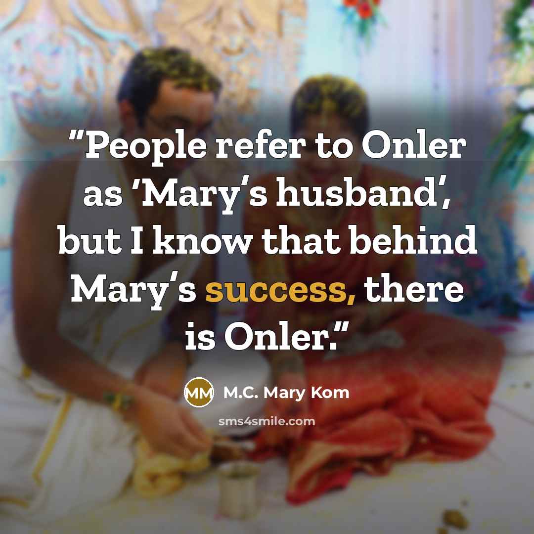 “People refer to Onler as ‘Mary’s husband’, but I know that behind Mary’s success, there is Onler.” quote by M.C. Mary Kom